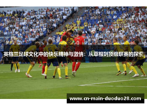 英格兰足球文化中的快乐精神与激情：从草根到顶级联赛的探索