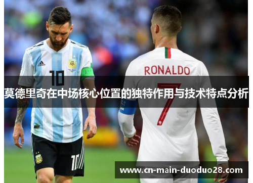 莫德里奇在中场核心位置的独特作用与技术特点分析
