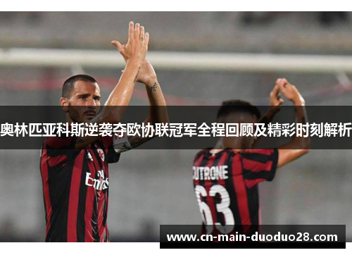 奥林匹亚科斯逆袭夺欧协联冠军全程回顾及精彩时刻解析 奥林匹亚科斯逆袭夺欧协联冠军全程回顾及精彩时刻解析