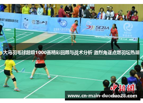 大马羽毛球超级1000赛精彩回顾与战术分析 激烈角逐点燃羽坛热潮