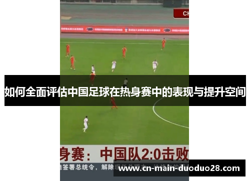 如何全面评估中国足球在热身赛中的表现与提升空间