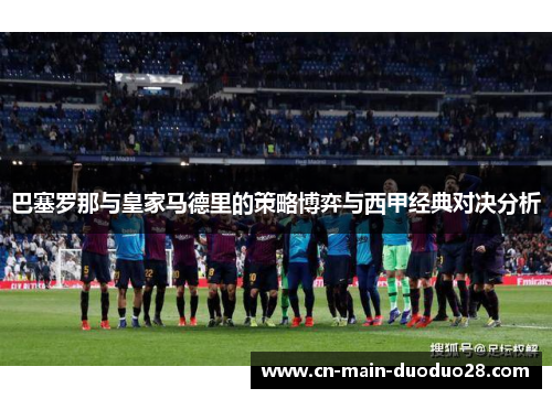 巴塞罗那与皇家马德里的策略博弈与西甲经典对决分析