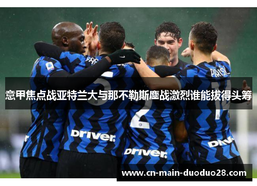 意甲焦点战亚特兰大与那不勒斯鏖战激烈谁能拔得头筹