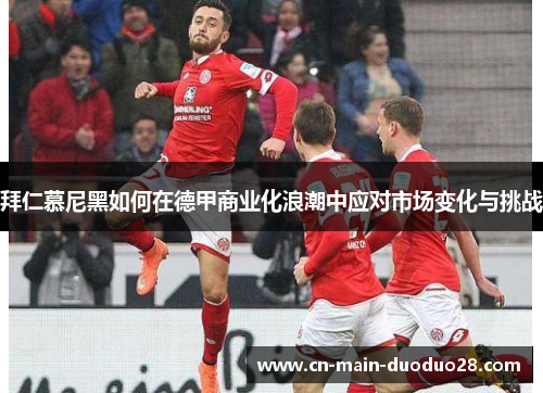 拜仁慕尼黑如何在德甲商业化浪潮中应对市场变化与挑战