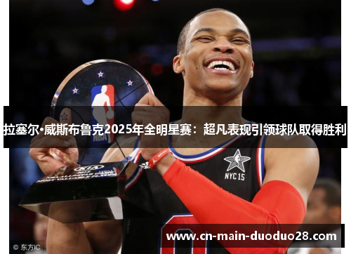 拉塞尔·威斯布鲁克2025年全明星赛：超凡表现引领球队取得胜利