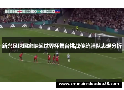 新兴足球国家崛起世界杯舞台挑战传统强队表现分析