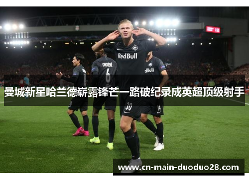 曼城新星哈兰德崭露锋芒一路破纪录成英超顶级射手 曼城新星哈兰德崭露锋芒一路破纪录成英超顶级射手