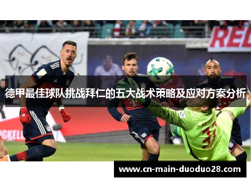 德甲最佳球队挑战拜仁的五大战术策略及应对方案分析