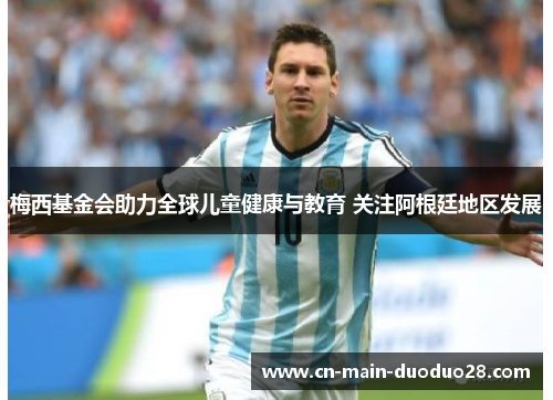 梅西基金会助力全球儿童健康与教育 关注阿根廷地区发展