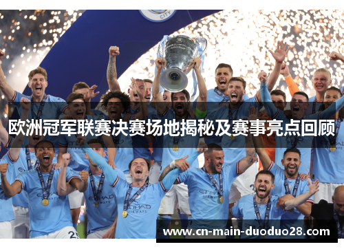 欧洲冠军联赛决赛场地揭秘及赛事亮点回顾 欧洲冠军联赛决赛场地揭秘及赛事亮点回顾