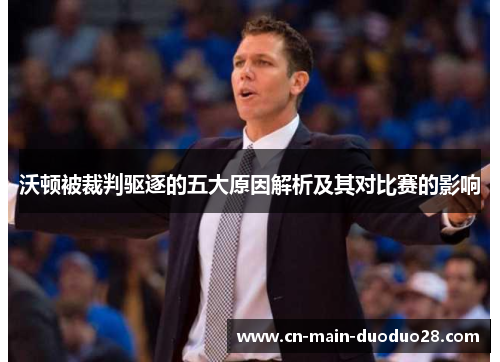沃顿被裁判驱逐的五大原因解析及其对比赛的影响