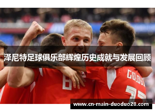 泽尼特足球俱乐部辉煌历史成就与发展回顾 泽尼特足球俱乐部辉煌历史成就与发展回顾