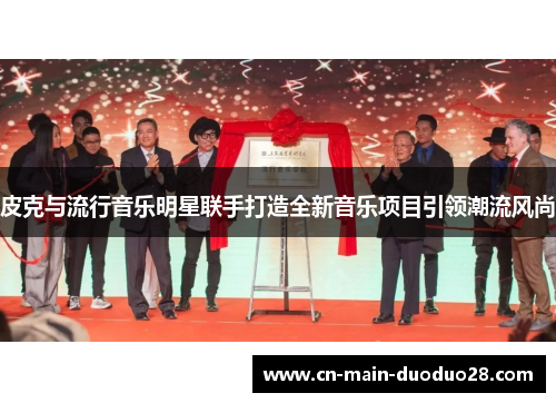 皮克与流行音乐明星联手打造全新音乐项目引领潮流风尚