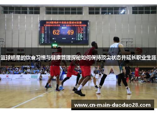 篮球明星的饮食习惯与健康管理探秘如何保持顶尖状态并延长职业生涯