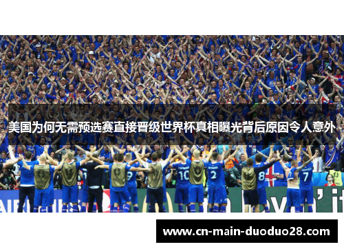 美国为何无需预选赛直接晋级世界杯真相曝光背后原因令人意外 美国为何无需预选赛直接晋级世界杯真相曝光背后原因令人意外
