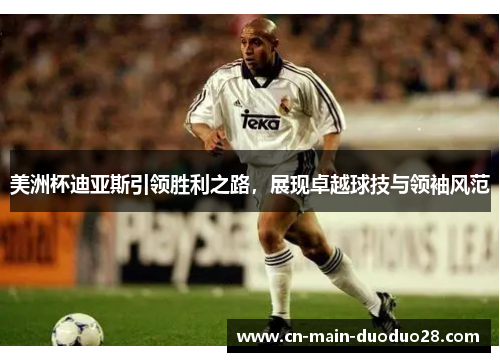 美洲杯迪亚斯引领胜利之路，展现卓越球技与领袖风范