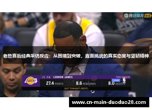 老詹赛后经典采访反应：从困境到突破，直面挑战的真实态度与坚韧精神