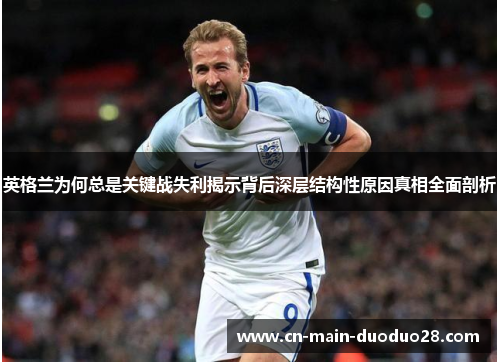英格兰为何总是关键战失利揭示背后深层结构性原因真相全面剖析 英格兰为何总是关键战失利揭示背后深层结构性原因真相全面剖析