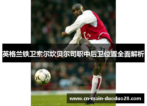 英格兰铁卫索尔坎贝尔司职中后卫位置全面解析 英格兰铁卫索尔坎贝尔司职中后卫位置全面解析
