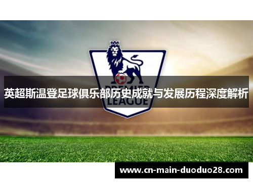 英超斯温登足球俱乐部历史成就与发展历程深度解析 英超斯温登足球俱乐部历史成就与发展历程深度解析