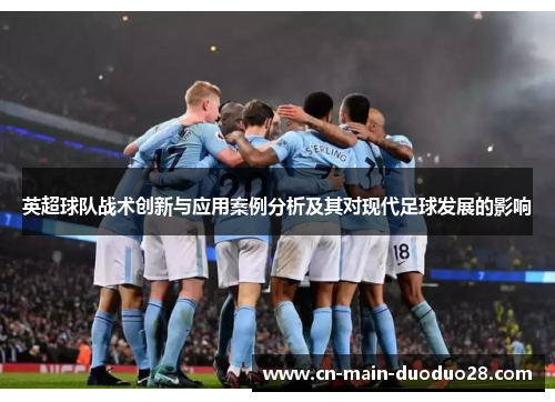 英超球队战术创新与应用案例分析及其对现代足球发展的影响 英超球队战术创新与应用案例分析及其对现代足球发展的影响
