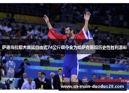 萨德乌拉耶夫奥运自由式74公斤级夺金为哈萨克斯坦历史性胜利添彩 萨德乌拉耶夫奥运自由式74公斤级夺金为哈萨克斯坦历史性胜利添彩