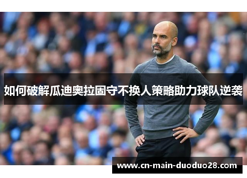 如何破解瓜迪奥拉固守不换人策略助力球队逆袭