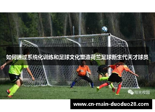 如何通过系统化训练和足球文化塑造荷兰足球新生代天才球员