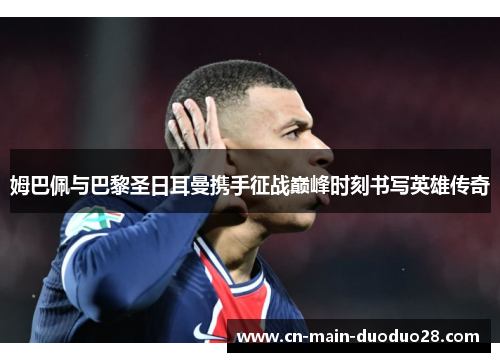 姆巴佩与巴黎圣日耳曼携手征战巅峰时刻书写英雄传奇