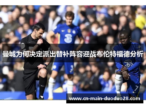 曼城为何决定派出替补阵容迎战布伦特福德分析