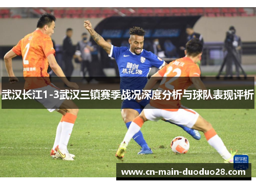 武汉长江1-3武汉三镇赛季战况深度分析与球队表现评析