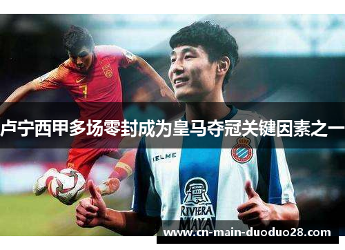 卢宁西甲多场零封成为皇马夺冠关键因素之一