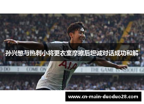 孙兴慜与热刺小将更衣室摩擦后坦诚对话成功和解