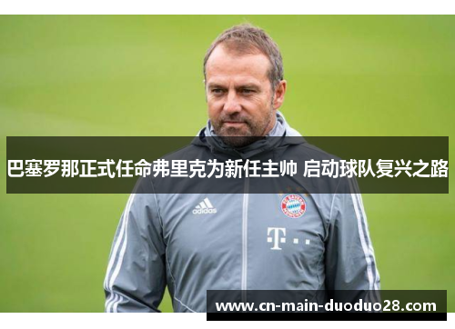 巴塞罗那正式任命弗里克为新任主帅 启动球队复兴之路