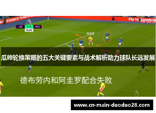 瓜帅轮换策略的五大关键要素与战术解析助力球队长远发展