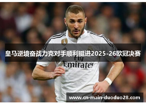 皇马逆境奋战力克对手顺利挺进2025-26欧冠决赛
