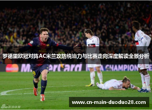 罗德里欧冠对阵AC米兰攻防统治力与比赛走向深度解读全景分析