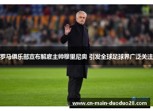 罗马俱乐部宣布解雇主帅穆里尼奥 引发全球足球界广泛关注