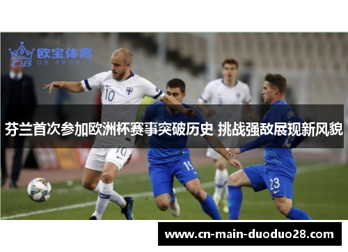 芬兰首次参加欧洲杯赛事突破历史 挑战强敌展现新风貌