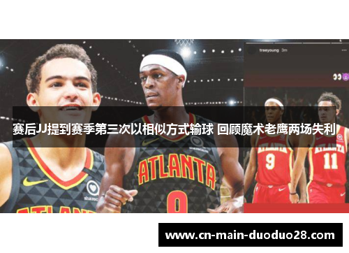 赛后JJ提到赛季第三次以相似方式输球 回顾魔术老鹰两场失利 赛后JJ提到赛季第三次以相似方式输球 回顾魔术老鹰两场失利