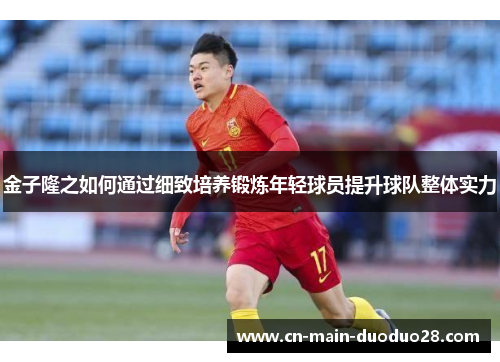 金子隆之如何通过细致培养锻炼年轻球员提升球队整体实力 金子隆之如何通过细致培养锻炼年轻球员提升球队整体实力