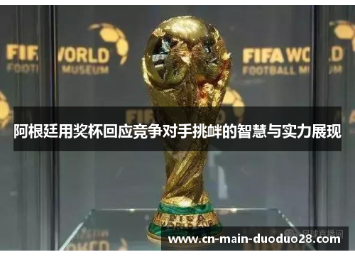 阿根廷用奖杯回应竞争对手挑衅的智慧与实力展现 阿根廷用奖杯回应竞争对手挑衅的智慧与实力展现