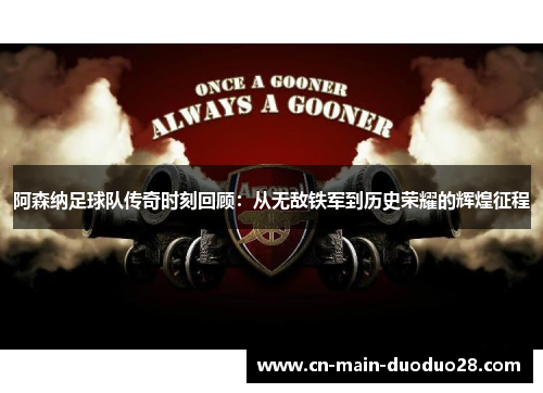 阿森纳足球队传奇时刻回顾:从无敌铁军到历史荣耀的辉煌征程 阿森纳足球队传奇时刻回顾:从无敌铁军到历史荣耀的辉煌征程