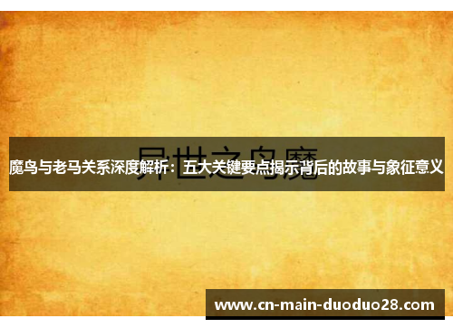 魔鸟与老马关系深度解析：五大关键要点揭示背后的故事与象征意义